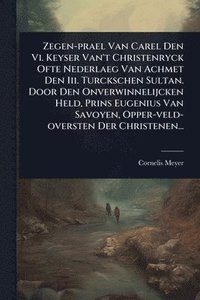 bokomslag Zegen-prael Van Carel Den Vi. Keyser Van't Christenryck Ofte Nederlaeg Van Achmet Den Iii. Turckschen Sultan. Door Den Onverwinnelijcken Held, Prins E