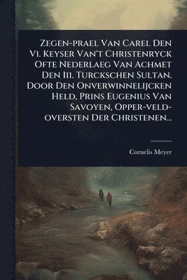 bokomslag Zegen-prael Van Carel Den Vi. Keyser Van't Christenryck Ofte Nederlaeg Van Achmet Den Iii. Turckschen Sultan. Door Den Onverwinnelijcken Held, Prins Eugenius Van Savoyen, Opper-veld-oversten Der Ch...
