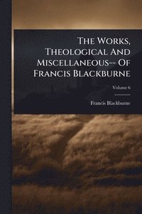 bokomslag The Works, Theological And Miscellaneous-- Of Francis Blackburne