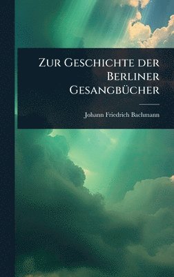 Johann Friedrich Bachmann - Zur Geschichte der Berliner GesangbÃ1/4cher, Inbunden