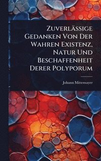 bokomslag Zuverlässige Gedanken Von Der Wahren Existenz, Natur Und Beschaffenheit Derer Polyporum