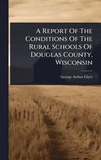 bokomslag Report Of The Conditions Of The Rural Schools Of Douglas County, Wisconsin