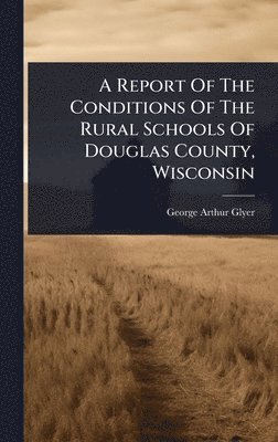 bokomslag Report Of The Conditions Of The Rural Schools Of Douglas County, Wisconsin