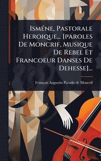 bokomslag IsmÃ(c)ne, Pastorale Heroique... [paroles De Moncrif, Musique De Rebel Et Francoeur Danses De Dehesse]...