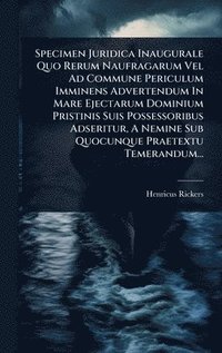 bokomslag Specimen Juridica Inaugurale Quo Rerum Naufragarum Vel Ad Commune Periculum Imminens Advertendum In Mare Ejectarum Dominium Pristinis Suis Possessorib