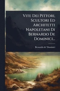 bokomslag Vite Dei Pittori, Scultori Ed Architetti Napoletani Di Bernardo De Dominici...