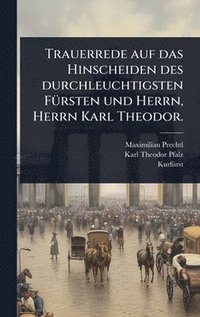 bokomslag Trauerrede auf das Hinscheiden des durchleuchtigsten FÃ1/4rsten und Herrn, Herrn Karl Theodor.