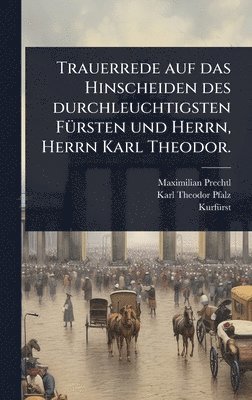 bokomslag Trauerrede auf das Hinscheiden des durchleuchtigsten FÃ1/4rsten und Herrn, Herrn Karl Theodor.