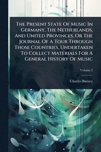 bokomslag Present State Of Music In Germany, The Netherlands, And United Provinces. Or The Journal Of A Tour Through Those Countries, Undertaken To Collect Materials For A General History Of Music