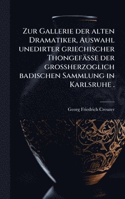 Zur Gallerie der alten Dramatiker, Auswahl unedirter griechischer Thongefässe der grossherzoglich badischen Sammlung in Karlsruhe .