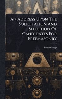 bokomslag Address Upon The Solicitation And Selection Of Candidates For Freemasonry