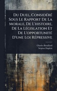 bokomslag Du Duel, ConsidÃ(c)rÃ(c) Sous Le Rapport De La Morale, De L'histoire, De La LÃ(c)gislation Et De L'opportunitÃ(c) D'une Loi RÃ(c)pressive