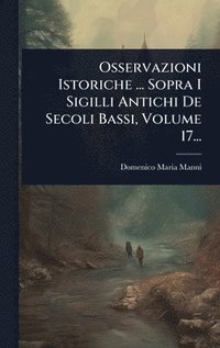 bokomslag Osservazioni Istoriche ... Sopra I Sigilli Antichi De Secoli Bassi, Volume 17...