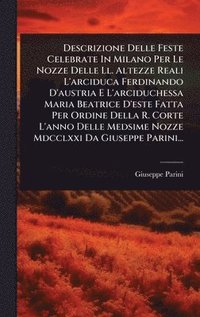 bokomslag Descrizione Delle Feste Celebrate In Milano Per Le Nozze Delle Ll. Altezze Reali L'arciduca Ferdinando D'austria E L'arciduchessa Maria Beatrice D'est