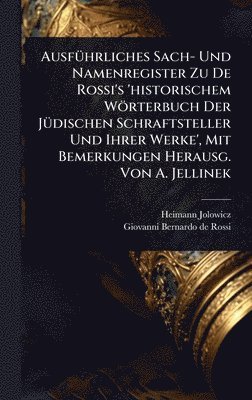AusfÃ1/4hrliches Sach- Und Namenregister Zu De Rossi's 'historischem Wörterbuch Der JÃ1/4dischen Schraftsteller Und Ihrer Werke', Mit Bemerkungen Herausg. Von A. Jellinek