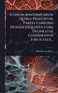bokomslag Iconum Anatomicarum Quibus Praecipuae Partes Corporis Humani Exquisita Cura Delineatae Continentur Fasciculus...