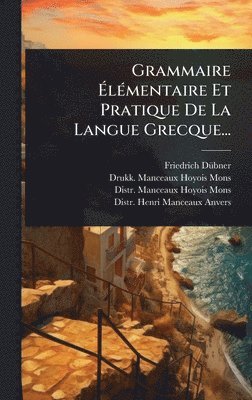 Grammaire ÃlÃ(c)mentaire Et Pratique De La Langue Grecque...