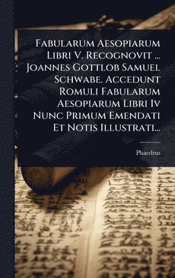 bokomslag Fabularum Aesopiarum Libri V. Recognovit ... Joannes Gottlob Samuel Schwabe. Accedunt Romuli Fabularum Aesopiarum Libri Iv Nunc Primum Emendati Et Notis Illustrati...