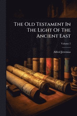 Alfred Jeremias - Old Testament In The Light Of The Ancient East, Häftad
