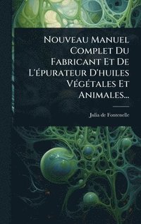bokomslag Nouveau Manuel Complet Du Fabricant Et De L'Ã(c)purateur D'huiles VÃ(c)gÃ(c)tales Et Animales...