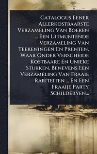 bokomslag Catalogus Eener Allerkostbaarste Verzameling Van Boeken ... Een Uitmuntende Verzameling Van Teekeningen En Prenten, Waar Onder Verscheide Kostbaare En Unieke Stukken, Benevens Een Verzameling Van F...