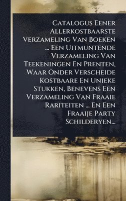 bokomslag Catalogus Eener Allerkostbaarste Verzameling Van Boeken ... Een Uitmuntende Verzameling Van Teekeningen En Prenten, Waar Onder Verscheide Kostbaare En Unieke Stukken, Benevens Een Verzameling Van F...