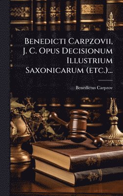 bokomslag Benedicti Carpzovii, J. C. Opus Decisionum Illustrium Saxonicarum (etc.)...