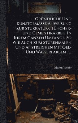 bokomslag GrÃ¼ndliche Und KunstgemÃ¿sse Anweisung Zur Stukkatur-, TÃ¼ncher-und Cementirarbeit In Ihrem Ganzen Umfange, So Wie Auch Zum Stubenmalen Und Anstreich
