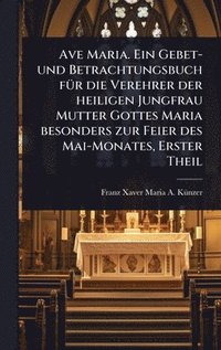 bokomslag Ave Maria. Ein Gebet- und Betrachtungsbuch fÃ1/4r die Verehrer der heiligen Jungfrau Mutter Gottes Maria besonders zur Feier des Mai-Monates, Erster Theil