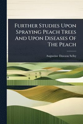bokomslag Further Studies Upon Spraying Peach Trees And Upon Diseases Of The Peach