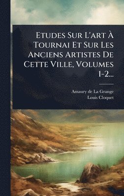 bokomslag Etudes Sur L'art Ã¿ Tournai Et Sur Les Anciens Artistes De Cette Ville, Volumes 1-2...