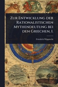 bokomslag Zur Entwicklung der Rationalistischen Mythendeutung bei den Griechen, I.
