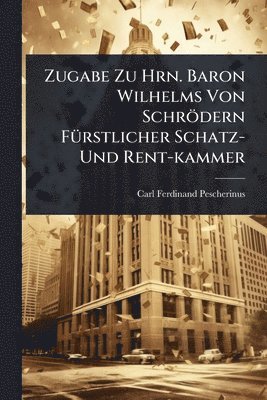 bokomslag Zugabe Zu Hrn. Baron Wilhelms Von Schrödern FÃ1/4rstlicher Schatz- Und Rent-kammer