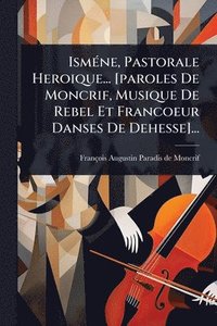 bokomslag IsmÃ(c)ne, Pastorale Heroique... [paroles De Moncrif, Musique De Rebel Et Francoeur Danses De Dehesse]...