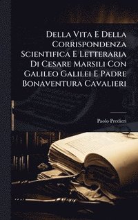 bokomslag Della Vita E Della Corrispondenza Scientifica E Letteraria Di Cesare Marsili Con Galileo Galilei E Padre Bonaventura Cavalieri