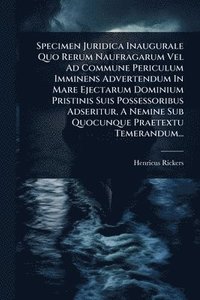bokomslag Specimen Juridica Inaugurale Quo Rerum Naufragarum Vel Ad Commune Periculum Imminens Advertendum In Mare Ejectarum Dominium Pristinis Suis Possessoribus Adseritur, A Nemine Sub Quocunque Praetextu ...