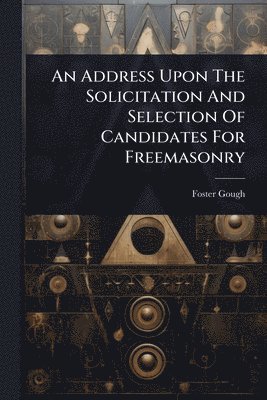 bokomslag Address Upon The Solicitation And Selection Of Candidates For Freemasonry