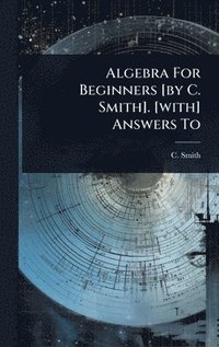 bokomslag Algebra For Beginners [by C. Smith]. [with] Answers To
