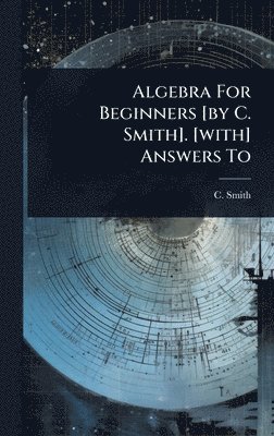 bokomslag Algebra For Beginners [by C. Smith]. [with] Answers To