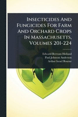 bokomslag Insecticides And Fungicides For Farm And Orchard Crops In Massachusetts, Volumes 201-224
