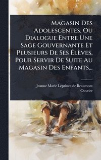 bokomslag Magasin Des Adolescentes, Ou Dialogue Entre Une Sage Gouvernante Et Plusieurs De Ses Ã?lèves, Pour Servir De Suite Au Magasin Des Enfants...