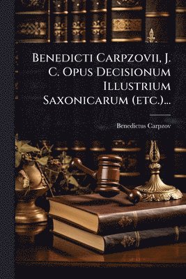 bokomslag Benedicti Carpzovii, J. C. Opus Decisionum Illustrium Saxonicarum (etc.)...