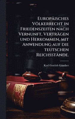 bokomslag Europäisches Völkerrecht in Friedenszeiten nach Vernunft, Verträgen und Herkommen, mit Anwendung auf die teutschen Reichsstände.