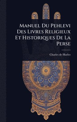 Charles De Harlez - Manuel Du Pehlevi Des Livres Religieux Et Historiques De La Perse, Inbunden