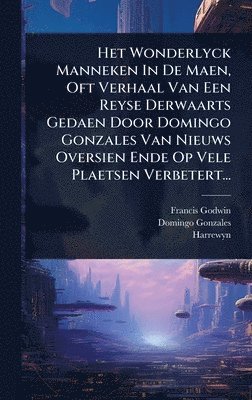 Francis Godwin, Domingo Gonzales, Harrewyn - Het Wonderlyck Manneken In De Maen, Oft Verhaal Van Een Reyse Derwaarts Gedaen Door Domingo Gonzales Van Nieuws Oversien Ende Op Vele Plaetsen Verbetert..., Inbunden