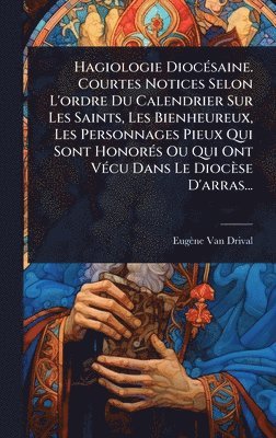 Eugène Van Drival - Hagiologie DiocÃ(c)saine. Courtes Notices Selon L'ordre Du Calendrier Sur Les Saints, Les Bienheureux, Les Personnages Pieux Qui Sont HonorÃ(c)s Ou Qui Ont VÃ(c)cu Dans Le Diocèse D'arras..., Inbunden