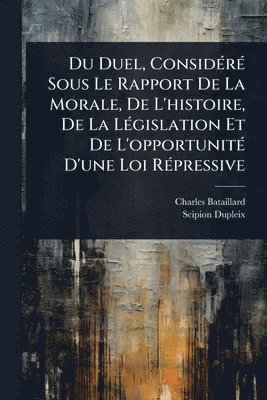 bokomslag Du Duel, ConsidÃ(c)rÃ(c) Sous Le Rapport De La Morale, De L'histoire, De La LÃ(c)gislation Et De L'opportunitÃ(c) D'une Loi RÃ(c)pressive