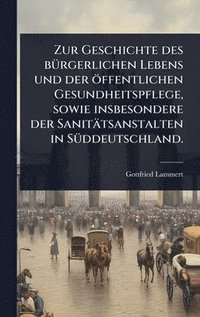 bokomslag Zur Geschichte des bÃ¼rgerlichen Lebens und der Ã¶ffentlichen Gesundheitspflege, sowie insbesondere der SanitÃ¿tsanstalten in SÃ¼ddeutschland.