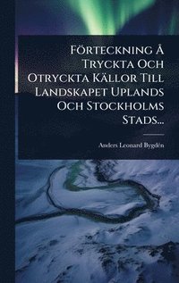 bokomslag Förteckning Ã... Tryckta Och Otryckta Källor Till Landskapet Uplands Och Stockholms Stads...