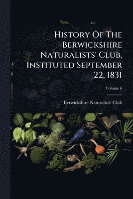 bokomslag History Of The Berwickshire Naturalists' Club, Instituted September 22, 1831